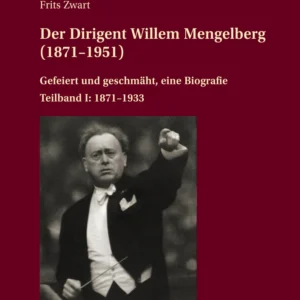 Der Dirigent Willem Mengelberg (1871–1951), Gefeiert und geschmäht, eine Biografie